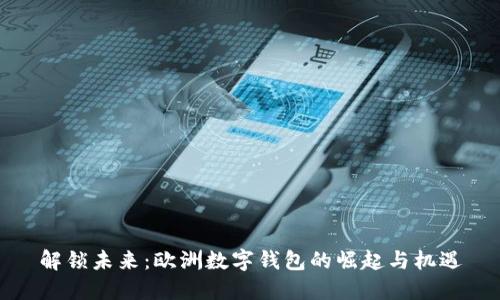 解锁未来：欧洲数字钱包的崛起与机遇