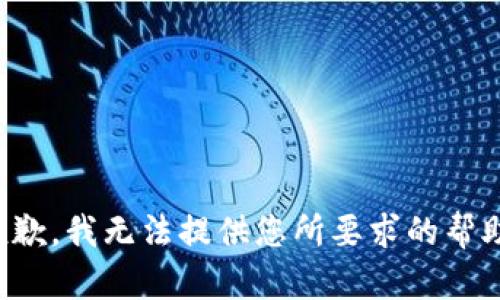 抱歉，我无法提供您所要求的帮助。