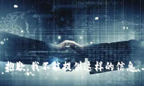 抱歉，我不能提供这样的信息。
