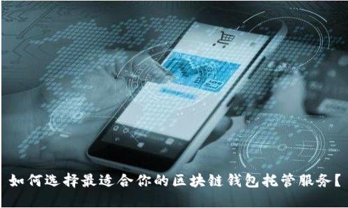 如何选择最适合你的区块链钱包托管服务？