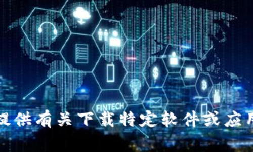 抱歉，我无法提供有关下载特定软件或应用程序的信息。