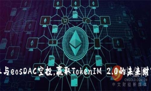 参与eosDAC空投，赢取TokenIM 2.0的未来财富