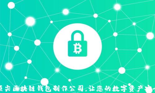 
挑选顶尖区块链钱包制作公司，让您的数字资产安全无忧