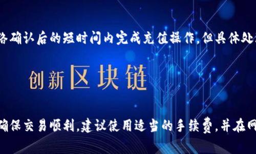 在将Tokenim转移到火币钱包时，所需的时间通常取决于几个因素，如网络拥堵情况、交易确认时间等。一般而言，转账的时间可能从几分钟到几个小时不等。以下是一些具体的因素：

### 1. 交易确认时间

每个区块链网络的交易确认时间都不同。例如，比特币网络的平均确认时间大约为10分钟，而以太坊的确认时间通常在15秒到几分钟之间。如果你正在进行的转账使用的是较慢的网络，可能需要更长的时间才能确认。


### 2. 网络拥堵情况

如果区块链网络在某一时刻极度拥堵，这可能会导致交易确认的延迟。在高峰期，矿工可能会优先处理手续费更高的交易，因而你的交易可能需要更久的时间才能得到处理。


### 3. 转账金额和手续费

不同的转账金额和手续费设置会影响到交易的优先级。如果你设置了较低的手续费，交易可能会被延迟处理。建议在高峰期进行转账时提高手续费，以确保交易尽快确认。


### 4. 火币平台的处理时间

在将资金从Tokenim转至火币钱包后，火币平台也需一定时间来处理这笔充值。一般情况下，火币会在收到网络确认后的短时间内完成充值操作，但具体处理时间也可能因其他因素而有所不同。


### 总结

因此，从Tokenim转移至火币钱包的时间通常可在几分钟内完成，但可能由于上述因素而延长到几小时。为了确保交易顺利，建议使用适当的手续费，并在网络相对不拥堵的时候进行转账。如果你发现转账时间异常延长，可以先检查网络状态或联系客服以获取帮助。
