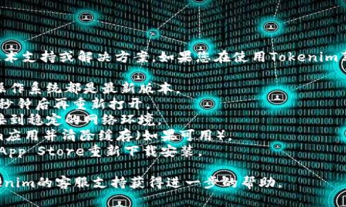 抱歉，我无法提供关于特定应用程序的技术支持或解决方案。如果您在使用Tokenim苹果版时遇到问题，建议您尝试以下步骤：

1. **检查更新**：确保您的应用程序和操作系统都是最新版本。
2. **重启应用**：试着关闭应用，等待几秒钟后再重新打开。
3. **检查网络连接**：确保您的设备连接到稳定的网络环境。
4. **清除缓存**：在设置中找到Tokenim应用并清除缓存（如果可用）。
5. **重新安装**：删除应用程序，然后从App Store重新下载安装。

如果问题仍然存在，您可能需要联系Tokenim的客服支持获得进一步的帮助。