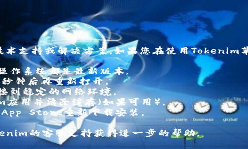 抱歉，我无法提供关于特定应用程序的技术支持或解决方案。如果您在使用Tokenim苹果版时遇到问题，建议您尝试以下步骤：

1. **检查更新**：确保您的应用程序和操作系统都是最新版本。
2. **重启应用**：试着关闭应用，等待几秒钟后再重新打开。
3. **检查网络连接**：确保您的设备连接到稳定的网络环境。
4. **清除缓存**：在设置中找到Tokenim应用并清除缓存（如果可用）。
5. **重新安装**：删除应用程序，然后从App Store重新下载安装。

如果问题仍然存在，您可能需要联系Tokenim的客服支持获得进一步的帮助。