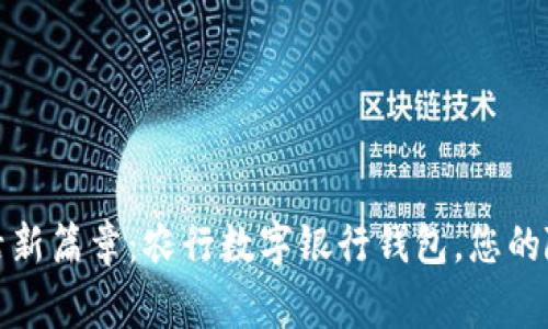 开启数字生活新篇章：农行数字银行钱包，您的随身财富管家