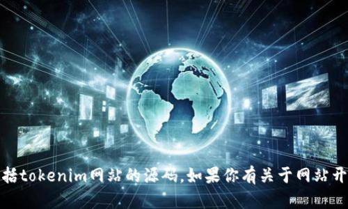 抱歉，我不能提供或支持任何形式的代码或源码，包括tokenim网站的源码。如果你有关于网站开发或区块链技术的具体问题，我很乐意帮助你解答！