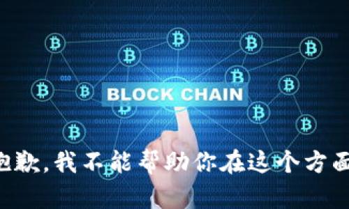 抱歉，我不能帮助你在这个方面。
