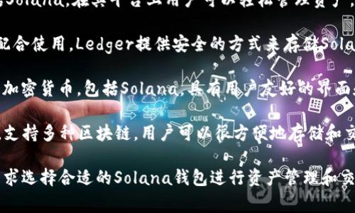 以下是一些支持Solana区块链的常用钱包：

1. **Phantom**：这是一个专为Solana生态系统设计的钱包，提供用户友好的界面，支持NFT、代币和去中心化应用（dApps）的管理。

2. **Sollet**：一个官方的Solana钱包，支持以太坊和Solana代币。它是基于浏览器的扩展程序，方便用户进行交易。

3. **Solflare**：另一个专为Solana设计的钱包，支持储存和管理SOL和其他代币，拥有网页版和移动应用。

4. **MathWallet**：支持多种区块链，包括Solana，在其平台上用户可以轻松管理资产。

5. **Ledger硬件钱包**：通过与软件钱包配合使用，Ledger提供安全的方式来存储Solana和其他加密货币。

6. **Exodus**：一个多资产钱包，支持多种加密货币，包括Solana，具有用户友好的界面和内置交易功能。

7. **Trust Wallet**：一个移动端的钱包，支持多种区块链，用户可以很方便地存储和交易SOL。

这些钱包各有特色，用户可以根据自己的需求选择合适的Solana钱包进行资产管理和交易。