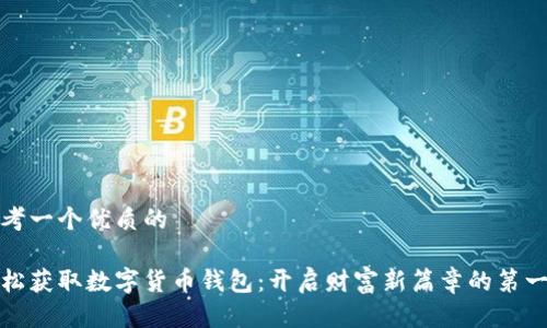 思考一个优质的

轻松获取数字货币钱包：开启财富新篇章的第一步