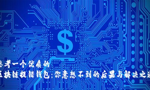 思考一个优质的  
区块链提错钱包：你意想不到的后果与解决之道