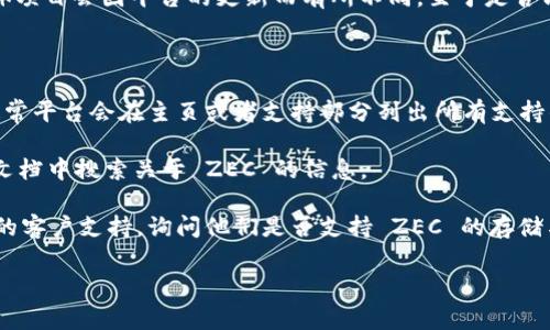Tokenim 是一个提供数字资产交易和管理的平台，但通常支持的资产种类和具体项目会因平台的更新而有所不同。至于是否能在 Tokenim 上存储 Zcash（ZEC），这取决于 Tokenim 当前的资产支持情况。

要确认您是否可以在 Tokenim 存储 ZEC，您可以采取以下步骤：

1. **访问官方网站**：前往 Tokenim 的官方网站，查看他们支持的资产列表。通常平台会在主页或者支持部分列出所有支持的货币。

2. **查阅帮助文档**：大多数交易平台都提供用户指南或者FAQ，您可以在这些文档中搜索关于 ZEC 的信息。

3. **联系客服**：如果上述方法无法解决您的疑问，您可以直接联系 Tokenim 的客户支持，询问他们是否支持 ZEC 的存储与交易。

请确保在进行资金交易和存储时，使用官方渠道，以避免潜在的安全风险。