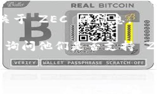 Tokenim 是一个提供数字资产交易和管理的平台，但通常支持的资产种类和具体项目会因平台的更新而有所不同。至于是否能在 Tokenim 上存储 Zcash（ZEC），这取决于 Tokenim 当前的资产支持情况。

要确认您是否可以在 Tokenim 存储 ZEC，您可以采取以下步骤：

1. **访问官方网站**：前往 Tokenim 的官方网站，查看他们支持的资产列表。通常平台会在主页或者支持部分列出所有支持的货币。

2. **查阅帮助文档**：大多数交易平台都提供用户指南或者FAQ，您可以在这些文档中搜索关于 ZEC 的信息。

3. **联系客服**：如果上述方法无法解决您的疑问，您可以直接联系 Tokenim 的客户支持，询问他们是否支持 ZEC 的存储与交易。

请确保在进行资金交易和存储时，使用官方渠道，以避免潜在的安全风险。