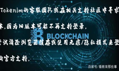关于Tokenim 2.0退出后的登录问题，请遵循以下步骤：

1. **检查官方公告**：首先，访问Tokenim的官方网站或相关社交媒体平台，查看是否发布了有关登录方式变更的公告。这些信息通常会在平台的主页或新闻栏目中提供。

2. **使用现有账户信息**：如果Tokenim 2.0是一个升级版本，通常可以使用您在Tokenim 1.0或之前版本中注册的普通账户信息登录新平台。如果您忘记密码，可以寻找“忘记密码”选项进行重置。

3. **官方客服或社区支持**：如果您在登录过程中遇到困难，可以尝试联系Tokenim的客服团队或在相关支持社区中寻求帮助，其他用户可能也提供了解决方案。

4. **检查App版本**：如果您使用的是移动应用，请确保已经更新到最新版本，因为旧版本可能不再支持登录。

5. **浏览器缓存和设置**：有时，浏览器缓存或设置可能会导致登录问题。尝试清除浏览器缓存或使用无痕/隐私模式来登录。

希望这些信息能帮助您顺利登录Tokenim 2.0。如有更多问题，请进一步咨询官方支持。