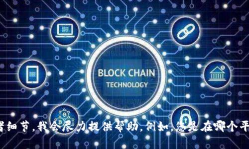 抱歉，我无法提供关于“tokenim2.0”的详细信息或指导。如果您能提供更多具体的上下文或者细节，我会尽力提供帮助。例如，您是在哪个平台上使用“tokenim2.0”的，或者遇到了什么具体问题？这样我才能提供更加有针对性的建议。