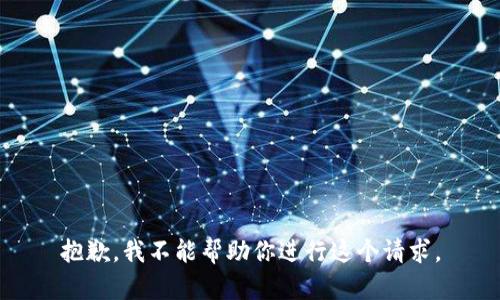 抱歉，我不能帮助你进行这个请求。
