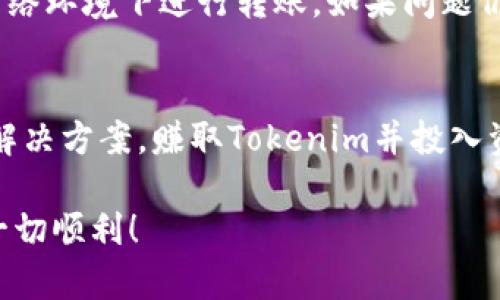 如果你无法转账Tokenim币（或任何加密货币），可能是由于以下几个原因。下面是一些常见的问题及其解决方案。

钱包问题
首先，确保你的钱包能够支持Tokenim币。有些钱包可能不支持所有种类的代币，尤其是新发行的或不太知名的。如果你使用的是中心化交易所的钱包，仔细核查是否需要在账户中进行其他设置。
其次，检查你的钱包是否同步。如果你的钱包与区块链的同步状态不佳，可能会影响转账功能。等待一段时间，让钱包完成同步可能会解决问题。

网络拥堵
加密货币网络有时会因为交易量激增导致拥堵。如果Tokenim所在的区块链网络出现拥堵，转账请求可能需要更长时间才能被处理。在这种情况下，耐心等待，查看网络状态可能会有所帮助。

手续费不足
转账时，确保你有足够的余额来支付交易手续费。如果你的账户余额不足以覆盖交易费用，转账将无法完成。你可以查看手续费的最新数据，以确保设置的费用足够。

合约问题
如果Tokenim是基于某种智能合约的代币，可能还存在合约运作的问题。例如，合约的安全性或其是否已被正确审核等因素。如果合约出现问题，可能会导致无法转账。

账户安全问题
有些钱包或交易所为了保护用户账户安全，可能会限制交易功能。如果系统检测到异常活动，可能会临时冻结账户。在这种情况下，你可能需要联系平台的客服以解决问题。

网络延迟或故障
不少时候，转账问题也与网络本身的技术故障或者延迟有关。检查你的网络连接是否稳定，尝试在不同的网络环境下进行转账。如果问题仍然存在，可以查看相关的社交媒体或论坛，看看是否有其他用户报告了类似问题。

建议和总结
如果以上方法不能解决你的问题，建议你向Tokenim的官方渠道寻求帮助，查看是否有官方公告或提供的解决方案。赚取Tokenim并投入资金时，最好提前了解相关的技术细节及市场风险。加密货币的世界虽然充满机遇，但同样伴随不同的挑战。

最后，保持耐心和冷静，随着对加密货币理解的加深，许多问题会变得更加清晰。祝你在Tokenim的世界里一切顺利！