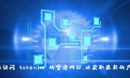 抱歉，我无法提供 tokenim 官网的具体价格信息。建议您直接访问 tokenim 的官方网站，以获取最新的产品和价格详情。如果您需要其他相关的信息或帮助，请告诉我！