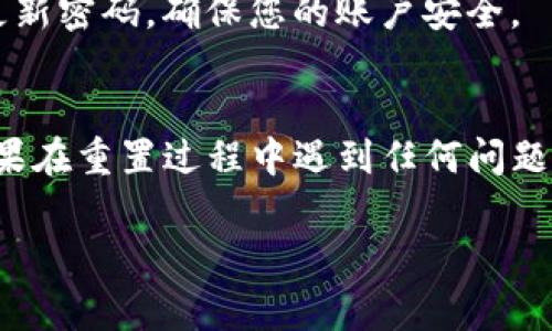 如果您忘记了Tokenim的密码，通常可以按照以下步骤进行找回或重置密码。具体步骤可能会因平台的更新而有所变化，但基本流程大致相似：

步骤一：访问Tokenim登录页面
首先，打开您的浏览器，访问Tokenim的官方网站或登录页面。确保您使用的是官方链接，以避免钓鱼网站。

步骤二：寻找“忘记密码”链接
在登录页面上，您会看到一个“忘记密码？”的链接。这个链接通常位于输入密码框附近。点击这个链接，系统会引导您进入密码重置流程。

步骤三：输入注册邮箱
在接下来的页面上，系统通常会要求您输入与您的Tokenim账户关联的注册邮箱地址。确保您输入的邮箱地址正确无误，因为密码重置的链接将发送到该邮箱。

步骤四：检查您的邮箱
提交邮箱地址后，前往您的邮箱，检查是否收到Tokenim发送的重置密码邮件。请注意查看垃圾邮件或其他文件夹，邮件可能被自动归类。

步骤五：点击重置链接
在您的邮箱中找到重置密码的邮件后，点击邮件中的重置链接。这通常会引导您到一个新的页面，您可以在该页面中设置新密码。

步骤六：设置新密码
在重置密码页面上，您需要输入新密码。建议您选择一个强密码，包括字母、数字和特殊字符，并确保新密码与之前的密码不同。在填写完毕后，确认新密码。

步骤七：完成重置
提交新密码的请求后，系统应该会提示您密码重置成功。现在，您可以返回到Tokenim的登录页面，使用新密码登录您的账户。

步骤八：保护您的密码
为了防止未来再次忘记密码，建议您采用密码管理工具，或者将密码写在一个安全的地方。同时，定期更新密码，确保您的账户安全。

总结
忘记Tokenim密码是一个常见的问题，但只要按照以上步骤操作，您应该能够轻松找回和重置密码。如果在重置过程中遇到任何问题，建议联系Tokenim的客服寻求帮助。务必保持个人信息的安全和密码的复杂性，以保护您的账户安全。

希望上述信息能帮助您顺利找回Tokenim的密码！如果您有任何其他问题，请随时问我。