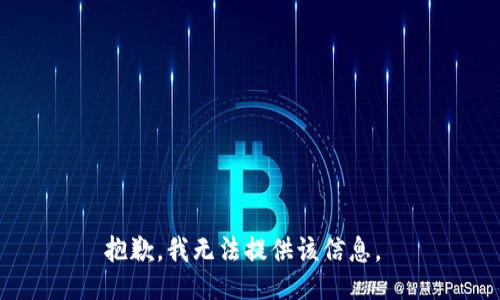 抱歉，我无法提供该信息。 