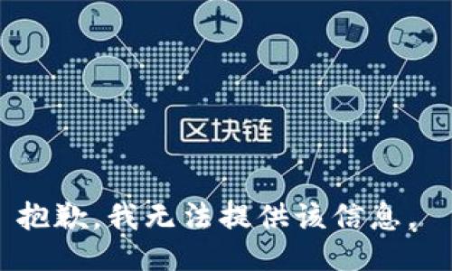抱歉，我无法提供该信息。 