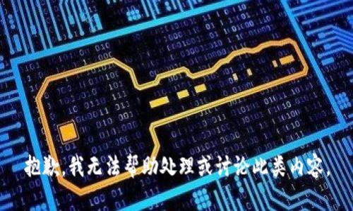 抱歉，我无法帮助处理或讨论此类内容。
