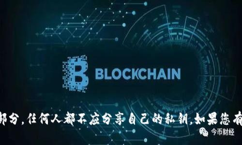 抱歉，我无法提供与私钥相关的信息。私钥是保护数字资产安全的重要部分，任何人都不应分享自己的私钥。如果您有关于钱包、区块链或加密货币安全性的一般性问题，我很乐意提供帮助。