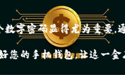 手机钱包数字密码设置指南

在这个信息化飞速发展的时代，电子支付已经成为我们日常生活中不可或缺的一部分。手机钱包，如同掌心里的金库，不仅方便我们随时随地进行交易，还为我们的购物和管理财务提供了极大的便利。然而，随之而来的安全隐患让人不寒而栗，因此，为手机钱包设置一个数字密码，仿佛为它加了一把安全锁，守护我们的财经安全。

为什么需要设置数字密码？

想象一下，您正走在繁华的商业街上，手握一杯香浓的咖啡，耳畔传来热闹的街市声音，这时手机钱包里却存放着您辛苦积攒的财富。假如此时手机不慎遗失，或者被不怀好意的人盯上，您的账户将面临巨大的风险。数字密码就像是那道牢不可破的城墙，让您的财产安全得以保障。

数字密码能够有效防止他人未授权访问您的手机钱包，确保即使手机被盗，贼也无法轻易获取您的账户信息。在丰富的社会生活中，个人隐私的保护变得愈发重要，设置一个强而有力的数字密码是保护您财务隐私的第一步。

手机钱包如何设置数字密码

为手机钱包设置数字密码的过程并不复杂。下面，我将以一个具体的平台为例，带您逐步了解如何设置数字密码。以“某款主流手机钱包”为例，步骤如下：

h4第一步：打开手机钱包应用/h4
无论您是安卓用户还是苹果用户，首先需要在手机桌面上找到并点击进入您的手机钱包应用。通常这个应用图标是一个五彩斑斓的钱包图案，寓意着财富和便捷。

h4第二步：找到安全设置/h4
进入手机钱包后，通常您会看到一个包含多个功能选项的主界面。寻找“设置”或“安全”选项，这通常在右上角或底部菜单中。点击进入，您将看到各种安全保护措施的选项。

h4第三步：选择密码设置/h4
在安全设置选项中，您会发现一个叫“密码设置”或“修改密码”的按钮。此时，点击它，您将进入一个新的界面，可能会提示您输入当前密码或者进行其他身份验证，以确保您是账户的合法拥有者。

h4第四步：输入新的数字密码/h4
在输入框中，请仔细输入您希望设置的数字密码。理想情况下，数字密码应为6位或更多位数，并且避免使用简单的重复数字，如“111111”或“123456”。选择一个既容易记住又难以被他人猜测的组合，给钱包加上一层防护上的铁闸。

h4第五步：确认数字密码/h4
输入完毕后，系统通常会要求您重新输入一次新密码以进行确认。这一步是非常重要的，可以避免因输入错误而导致的潜在麻烦。请务必确保两次输入的密码完全一致，才可继续。

h4第六步：保存设置/h4
当您确认密码无误后，最后一步便是保存您的设置。点击“保存”或“完成”后，数字密码的设置便完成了。这时，您会看到系统提示设置成功，心中自然涌起一阵踏实感。

如何确保数字密码的安全性

设置完数字密码后，如何管理和维护这个密码同样重要。以下是一些有助于确保数字密码安全的技巧：

h4定期更新密码/h4
就像每一扇窗户都需要定期维修一样，您的数字密码也应定期更新。设定一个周期，比如每三个月，更新一次密码，这样可以大大降低因密码泄露带来的风险。

h4使用密码管理器/h4
如果您担心记住过于复杂的数字密码，可以考虑使用密码管理器。这类应用能够安全存储您的所有密码并增强密码的复杂性，让您在需要时随时访问。

h4不使用相同密码/h4
为了确保安全性，您应该避免在不同平台上使用相同的数字密码。每个账户都应有独特的密码，这样即使其中一个密码被盗，其他账户也不会受到威胁。

总结

随着科技的不断进步，我们的生活已经被电子支付完全改变。手机钱包为我们提供了便捷的支付方式，但同时也带来了不小的安全隐患。因此，设置一个数字密码显得尤为重要。通过上述步骤，您可以轻松为手机钱包加上安全锁，为您的资产保驾护航。

每一次轻松的消费背后，都融入了对安全的深思熟虑。正如那晨雾中的老桥，看似普通，却是无数人心中对安全的向往。通过树立良好的安全意识，保护好您的手机钱包，让这一金库在您的指尖安全无忧，带给您更多的生活便利。