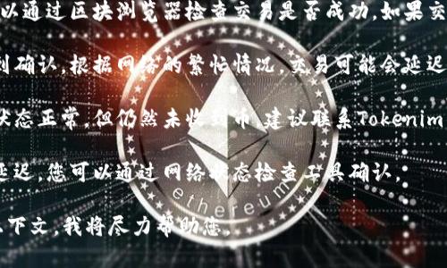 看起来您可能在提到有关Tokenim或其他加密货币交易平台的问题。如果您无法收到币，可能有几个原因。请确保您执行以下步骤：

1. **确认地址正确性**：确保您发送和接收币的地址是完全正确的，包括字母和数字的顺序和格式。
  
2. **检查交易状态**：在大多数加密货币区块链上，可以通过区块浏览器检查交易是否成功。如果交易已经被确认，但您仍未收到币，可能需要进一步调查。

3. **等待时间**：某些交易可能需要一些时间才能得到确认。根据网络的繁忙情况，交易可能会延迟。

4. **联系客户支持**：如果您确认地址无误并且交易状态正常，但仍然未收到币，建议联系Tokenim的客户支持，询问可能存在的问题。

5. **检查网络状态**：有时网络问题可能会导致交易延迟，您可以通过网络状态检查工具确认。

如果还有其他具体问题或需要更多信息，请提供更多上下文，我将尽力帮助您。