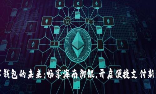 数字钱包的未来：畅享海南御银，开启便捷支付新纪元
