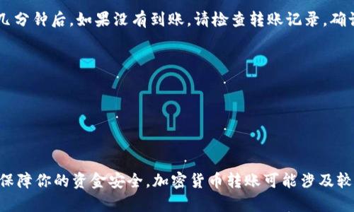 将A网中的币转移到TokenIm 2.0的过程涉及几个步骤，具体步骤可能因平台的规定而略有差异。不过，以下是一个通用的转移步骤指南。这些步骤可以帮助你理解如何在这两个平台之间进行转账。

### 步骤 1：准备工作
在进行任何加密货币转移之前，确保你已经：

1. **注册并验证你的TokenIm 2.0账户**：确保你已经完成了账户的注册和实名认证，以便能够顺利接收转账。
2. **了解币的转入和转出手续费**：不同平台可能会收取不同的手续费，确保了解相关费用。

### 步骤 2：获取TokenIm 2.0的接收地址
在你能够将资金转移到TokenIm 2.0之前，需要获取一个接收地址。

获取接收地址
登录到你的TokenIm 2.0账户，找到“钱包”或“资产”选项。在这里，你可以选择你想要接收的加密货币（例如比特币、以太坊等），然后系统会为你生成一个唯一的接收地址。这个地址是转账的重要信息。

### 步骤 3：进入A网进行转账
接下来，你需要在A网中进行币的转出操作。

在A网中转出币
登录到你的A网账户，找到“资产”或“钱包”部分。在这里，你应该能看到你账户中的所有币种。选择你想要转移的币种，点击“转出”或“提现”。

输入接收地址
在转账页面，你需要输入刚才从TokenIm 2.0获取的接收地址。确保完全正确地输入，不然资金可能会丢失。

### 步骤 4：确认转账信息
在确认转账之前，再次核对所有信息。

核实转账信息
确保币种、金额和接收地址都正确无误，有些平台在此过程中会要求你输入二次验证信息（如短信验证码或邮箱验证）。这一步骤是为了确保你的账户安全。

### 步骤 5：提交转账请求
所有信息核对无误后，提交转账请求。

提交转账
点击“确认”或“提交”按钮，系统会处理你的转账请求。转账处理的速度取决于网络的拥堵情况和A网的处理速度。

### 步骤 6：检查TokenIm 2.0账户
转账通常是实时的，但也可能需要一些时间，特别是在网络拥堵的情况下。

确认到账
你可以在TokenIm 2.0的“资产”页面查看到账信息。如果你的转账已经成功，相关的币种和金额应该会在这里显示。等待几分钟后，如果没有到账，请检查转账记录，确认A网的交易状态。

### 注意事项
- **安全性**：在进行任何转账时，请务必确认接收地址的准确性，以避免资金丢失。
- **手续费**：一定要了解每一次转账会收取的手续费，尽量选择在手续费较低的时候进行转账。
- **支持币种**：确保你在A网和TokenIm 2.0都支持的币种相同，否则转账会失败。

### 结尾
通过以上步骤，你应该能够顺利地将 A网中的币转移到 TokenIm 2.0。务必保持谨慎，确保每一步的信息都准确无误，以保障你的资金安全。加密货币转账可能涉及较高的风险，建议在充分了解相关机制和风险后再进行操作。如果在操作中有任何疑问，务必咨询平台客服或寻求专业意见。