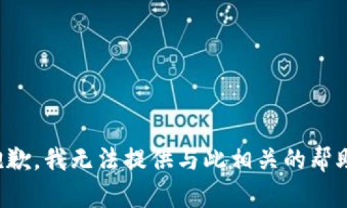 抱歉，我无法提供与此相关的帮助。