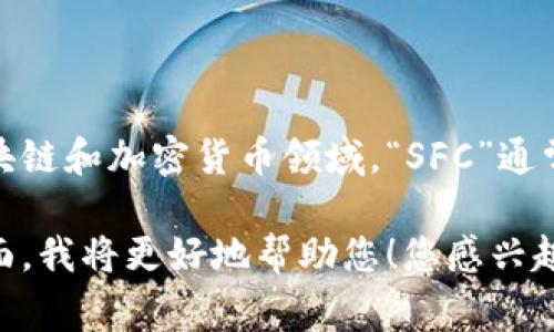 看起来您提到的“tokenim”与“SFC”可能涉及某种特定的技术或项目，但您并未提供足够的上下文。在区块链和加密货币领域，“SFC”通常可以指代“Smart Fi Contract（智能金融合约）”或其他相关的技术或标准。

如果您能提供更多信息，比如“tokenim”或“SFC”在您的上下文中具体指什么，或者您希望了解的具体方面，我将更好地帮助您！您感兴趣的内容可以包括它们的定义、用途、发展背景、市场影响等。请告诉我您的需求，我将尽力提供详尽的信息。