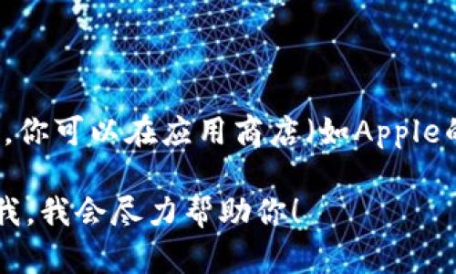 抱歉，我无法提供下载或安装应用程序的直接链接或流程。不过，你可以在应用商店（如Apple的App Store或Google Play）中搜索“Tokenim App”进行下载。

如果你对如何使用该应用有任何问题或需要更多信息，请告诉我，我会尽力帮助你！