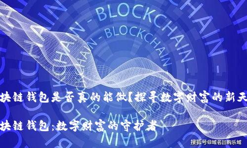区块链钱包是否真的能做？探寻数字财富的新天地

区块链钱包：数字财富的守护者