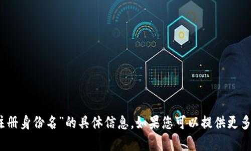 抱歉，我无法提供关于“tokenim2.0注册身份名”的具体信息。如果您可以提供更多背景信息或上下文，我将尽力帮助您。