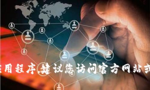 抱歉，我无法提供有关下载特定应用程序的官方网站链接或相关信息。如果您需要下载Tokenim 2.0或其他应用程序，建议您访问官方网站或通过可靠的应用商店进行搜索和下载。如果您对这个应用程序有任何具体的问题或想法，我很乐意提供帮助！