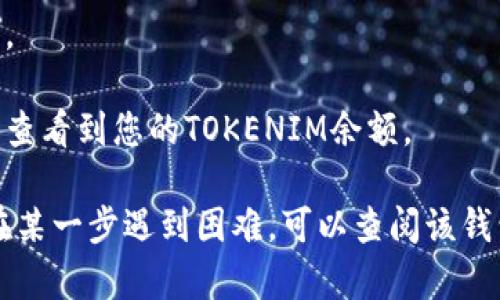 您可以在几种流行的加密货币钱包中导入TOKENIM。以下是一般的步骤：

1. **选择钱包**：首先，您需要选择一个支持TOKENIM的加密货币钱包，例如MetaMask、Trust Wallet或其他兼容ERC-20代币的钱包。

2. **下载和安装钱包**：如果您还没有钱包，请访问相应的钱包官网或应用商店下载并安装。

3. **创建或导入钱包**：如果您是新用户，可以选择创建一个新钱包。如果您已经有一个钱包，请输入您的助记词或私钥以导入。

4. **添加TOKENIM代币**：
   - 在您的钱包界面中，寻找“添加代币”或“自定义代币”选项。
   - 输入TOKENIM的合约地址、代币名称和代币符号。这些信息可以在TOKENIM的官方网站或相关的加密货币数据网站上找到。

5. **确认添加**：完成上述操作后，请确认添加代币。

6. **查看余额**：添加成功后，您应该能够在钱包中查看到您的TOKENIM余额。

每个钱包的界面和具体操作可能略有不同，如果您在某一步遇到困难，可以查阅该钱包的官方指南或支持文档。