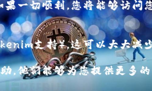 如果您忘记了Tokenim的密码或需要找回，您可以按照以下步骤进行：

### 找回Tokenim密码的步骤

步骤1：访问Tokenim登录页面
首先，打开您的浏览器，输入Tokenim的官方网站，进入登录页面。在页面的右上角或登录框附近，您通常会找到“忘记密码？”或“找回密码”的链接。

步骤2：点击“忘记密码？”链接
点击这个链接后，您会被引导到一个新的页面，通常会要求您输入与您的Tokenim账户关联的电子邮件地址。确保您提供的是正确的邮箱地址，以便接收后续的重设链接。

步骤3：查看您的电子邮件
提交电子邮件后，检查您提供的邮箱。Tokenim将发送一封电子邮件，其中包含重设密码的链接。如果在几分钟内没有收到，请注意查看收件箱的“垃圾邮件”或“广告邮件”文件夹。

步骤4：重设密码
点击电子邮件中的重设链接，您将被引导到一个安全页面，要求您输入新密码。在设置新密码时，确保它是强密码，包含字母、数字和特殊字符，以增强安全性。

步骤5：确认新密码
在输入新密码后，系统通常会要求您再次输入以确认。确认无误后，提交您的新密码。接着，您将收到成功重设密码的确认信息。

步骤6：使用新密码登录
返回Tokenim的登录页面，使用您的电子邮件和新设置的密码进行登录。如果一切顺利，您将能够访问您的账户。

额外安全建议
为了保护您的账户安全，建议定期更改密码，并启用双重身份验证（如果Tokenim支持）。这可以大大减少未授权访问的风险。

如果以上步骤未能解决您的问题，您可以联系Tokenim的客户支持寻求帮助。他们能够为您提供更多的指导和支持。希望这些信息能够帮助您顺利找回Tokenim的密码！