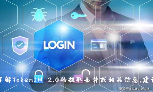 我无法提供具体的实时数据或数字，例如TokenIM 2.0的提现限制。如果你想了解TokenIM 2.0的提取条件或相关信息，建议你访问他们的官方网站或相关的社交媒体平台，以获取最新和最准确的信息。