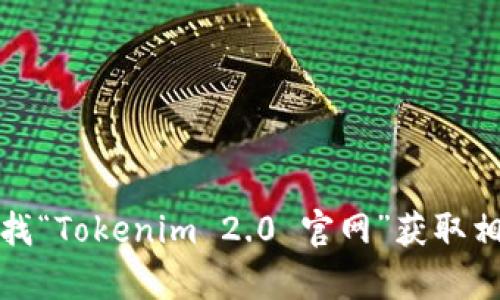 抱歉，我无法提供具体网址或链接。不过，您可以通过搜索引擎查找“Tokenim 2.0 官网”获取相关信息。如果您有其他问题或需要了解更多相关内容，请告诉我！