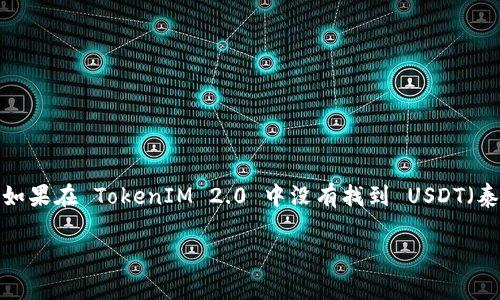 在讨论数字货币和交易平台时，了解特定代币的可用性是非常重要的。如果在 TokenIM 2.0 中没有找到 USDT（泰达币），可能会影响交易和资产的管理。下面我们会详细分析这一情况。

### 为什么 TokenIM 2.0 中没有 USDT？