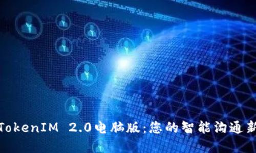 解锁TokenIM 2.0电脑版：您的智能沟通新体验