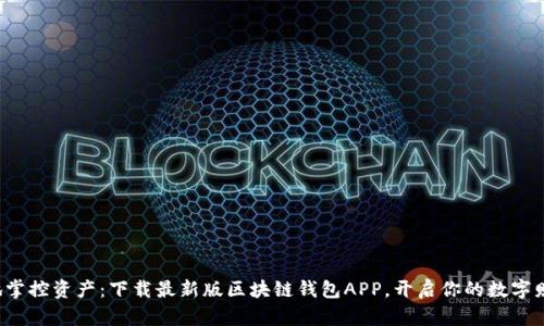 随时随地掌控资产：下载最新版区块链钱包APP，开启你的数字财富之旅！