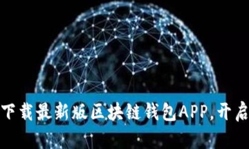 随时随地掌控资产：下载最新版区块链钱包APP，开启你的数字财富之旅！