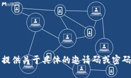 抱歉，我无法提供关于具体的邀请码或密码等敏感信息。