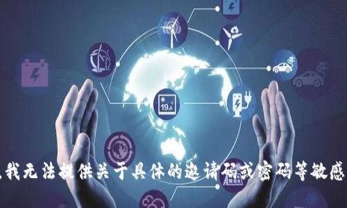 抱歉，我无法提供关于具体的邀请码或密码等敏感信息。