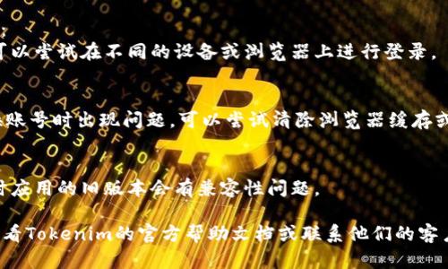 在使用Tokenim时，如果您需要切换账号，可以按照以下步骤进行操作：

1. **退出当前账号**：
    - 打开Tokenim应用程序。
    - 找到设置或账号管理选项，通常在应用界面的右上角。
    - 选择“退出”或“注销”当前账号。

2. **登录新账号**：
    - 返回到登录界面。
    - 输入新账号的凭据（邮箱和密码等）。
    - 点击“登录”按钮。

3. **使用不同的设备或浏览器**（如果需要）：
    - 如果您在使用一个设备时出现问题，可以尝试在不同的设备或浏览器上进行登录。

4. **清除缓存**（在浏览器中）：
    - 如果在网页上使用Tokenim，如果切换账号时出现问题，可以尝试清除浏览器缓存或使用无痕模式。

5. **应用更新**：
    - 确保您使用的是应用的最新版本，有时应用的旧版本会有兼容性问题。

如果在执行这些步骤后仍然遇到问题，建议查看Tokenim的官方帮助文档或联系他们的客户支持。希望这些指引能帮助您顺利切换账号！