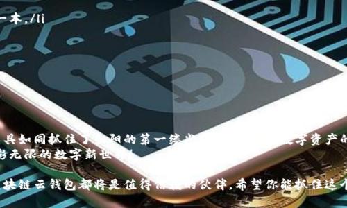   掌握数字财富：开启你的区块链云钱包之旅 / 
 guanjianci 区块链, 云钱包, 数字资产 /guanjianci 

引言：数字时代的财富管理新选择
在这个数码化快速发展的时代，我们每个人都在不断追求财富的增值与保值。就如同早晨的阳光洒在城市的高楼，点亮了每个角落，区块链技术则为我们带来了一种全新而安全的财富管理方式——云钱包。它不仅简化了我们的资产管理流程，还为我们提供了更多的选择和机会。在这里，我们将深入探讨区块链云钱包的功能、优势以及如何使用它来实现你的财富梦想。

什么是区块链云钱包？
区块链云钱包就像是一座数字金库，它在云端存储和管理着你的数字资产。这些资产可以是比特币、以太坊等加密货币，也可以是你在区块链上购买的其他虚拟资产。与传统钱包不同，云钱包将私钥和公钥安全地存储在云服务器上，而你只需通过用户名和密码进行访问。
这就像是你在掌握钥匙的同时，享受高科技保安系统提供的安全保障。你可以通过手机、电脑等多种设备随时随地进行交易，灵活便捷，无需担心钱包丢失或被盗的问题。

区块链云钱包的功能
区块链云钱包具备多种强大的功能，帮助用户高效管理资产：
ul
listrong实时交易：/strong无论何时何地，你都能快速完成买卖，使得资产流动性大大增强。/li
listrong安全加密：/strong高端的加密技术保护你的资产，确保每笔交易安全可靠；这就像是给你那座数字金库加上了多层锁。/li
listrong多种资产支持：/strong不仅可以存储主流的加密货币，还能支持多种区块链资产，适用于广泛的投资需求。/li
listrong用户友好界面：/strong直观易懂的操作界面，即便是技术小白也能轻松上手，仿佛在晨晨曦中漫步于轻松的云端。/li
listrong投资分析工具：/strong云钱包内置投资分析工具，帮助用户随时把握市场动态，投资组合。/li
/ul

为什么选择区块链云钱包？
选择区块链云钱包，就如同寻找一条通往富足的幸福之路，它带来的诸多优势使其成为现代数字财富管理的宠儿：
ul
listrong便捷性：/strong随时随地访问你的财富，仿佛在掌中揣着一池春水，无论飘落多远，都能时时感受到温暖。/li
listrong安全性：/strong使用先进的技术保护你的资产，能让你像一个在星空下安心入眠的人，知晓自己的财富安好无恙。/li
listrong隐私保护：/strong区块链的去中心化特性确保你的交易记录不会被泄露；你是自己财富的主人，掌控一切。/li
listrong社区支持：/strong许多区块链云钱包背后都有强大的社区支持，用户可以在平台上相互交流，分享经验如同友人间的悄悄话。/li
/ul

如何开始使用区块链云钱包？
开始使用区块链云钱包，就像在晨间书香中开启美好的一天，以下是一个简单的步骤指南，帮助你顺畅迈出第一步：
ol
listrong选择合适的钱包：/strong根据自己的需求选择一款云钱包。可以参考用户评价、功能对比如同在悠闲的咖啡馆中浏览一本好书，找到最吸引你的那一本。/li
listrong注册账号：/strong填写基本信息并创建安全密码，确保你的信息独一无二，像一只独特的雪花。/li
listrong进行身份验证：/strong完成身份验证确保你的账户安全，如同把一封写满心声的信封封好，确保只被特定的人看到。/li
listrong添加数字资产：/strong将你的加密货币或物品转入钱包，开始体验云钱包带来的无缝管理。/li
listrong进行交易：/strong随时随地进行交易，不停刷新自己的投资视野，仿佛你正在一场充满惊喜的探险中。/li
/ol

总结：你的财富在你掌中
区块链云钱包是我们走入数字化经济世界的桥梁，它不仅帮助我们管理财富，更让我们能够掌握自己的财务未来。在这个瞬息万变的时代，及时选择适合的工具如同抓住了朝阳的第一缕光辉，让我们在数字资产的海洋中乘风破浪。
通过不断学习与实践，利用云钱包的先进技术与工具，我们将能够更好地应对未来的挑战，开启一场数字财富的华丽旅程。让我们携手并进，共同探索这片精彩无限的数字新世界！

通过这篇文章，相信你对区块链云钱包的基础知识和使用方法有了更深入的认识。无论你是在寻找资产管理的新方式，还是希望踏上加密货币的投资之旅，区块链云钱包都将是值得信赖的伙伴。希望你能抓住这个时代的机遇，让数字财富为你带来美好的未来。